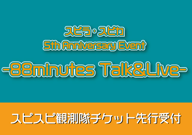 スピラ・スピカ 5th Anniversary Event -88minutes Talk&Live-        