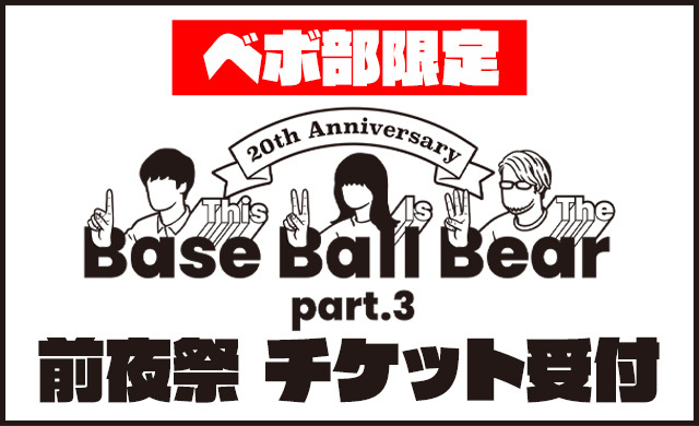 ベボ部限定 20th Anniversary 「(This Is The)Base Ball Bear part.3」前夜祭 チケット受付