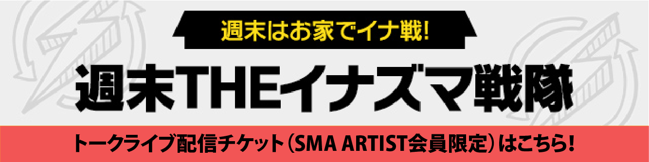 週末THEイナズマ戦隊 Vol.1～Vol.4 SMA ARTIST会員限定トークライブ配信チケット